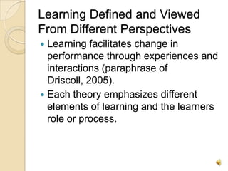 Learning Defined and Viewed From Different Perspectives <br />Learning facilitates change in performance through experienc...