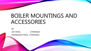 BOILER MOUNTINGS AND
ACCESSORIES
BY
HET PATEL 17TMPA055
DHANANJAY PATEL 17TMPA052
 