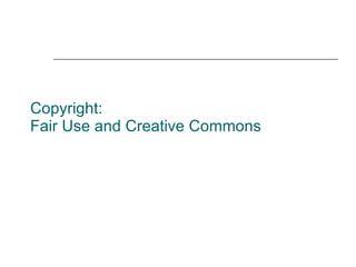 Copyright:  Fair Use and Creative Commons 
