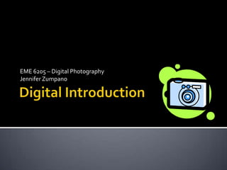 Digital Introduction EME 6205 – Digital Photography Jennifer Zumpano 