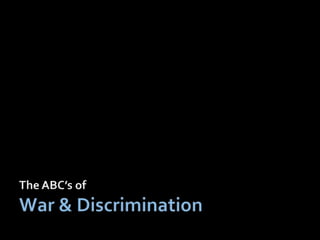 The ABC’s of  War & Discrimination 