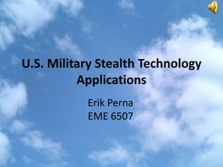 U.S. Military Stealth Technology
Applications
Erik Perna
EME 6507
 