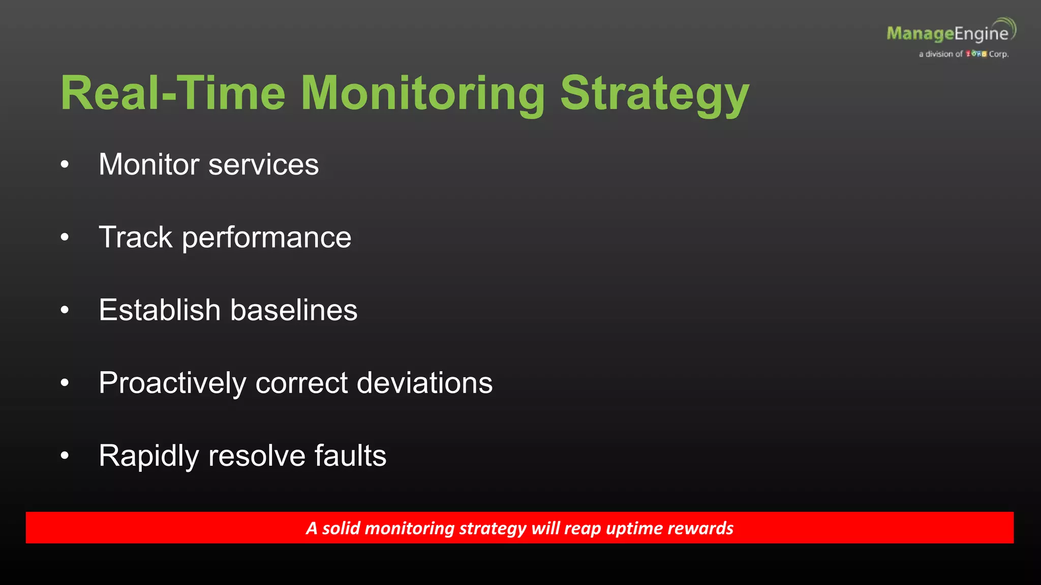 Real-Time Monitoring Strategy
A solid monitoring strategy will reap uptime rewards
• Monitor services
• Track performance
• Establish baselines
• Proactively correct deviations
• Rapidly resolve faults
 