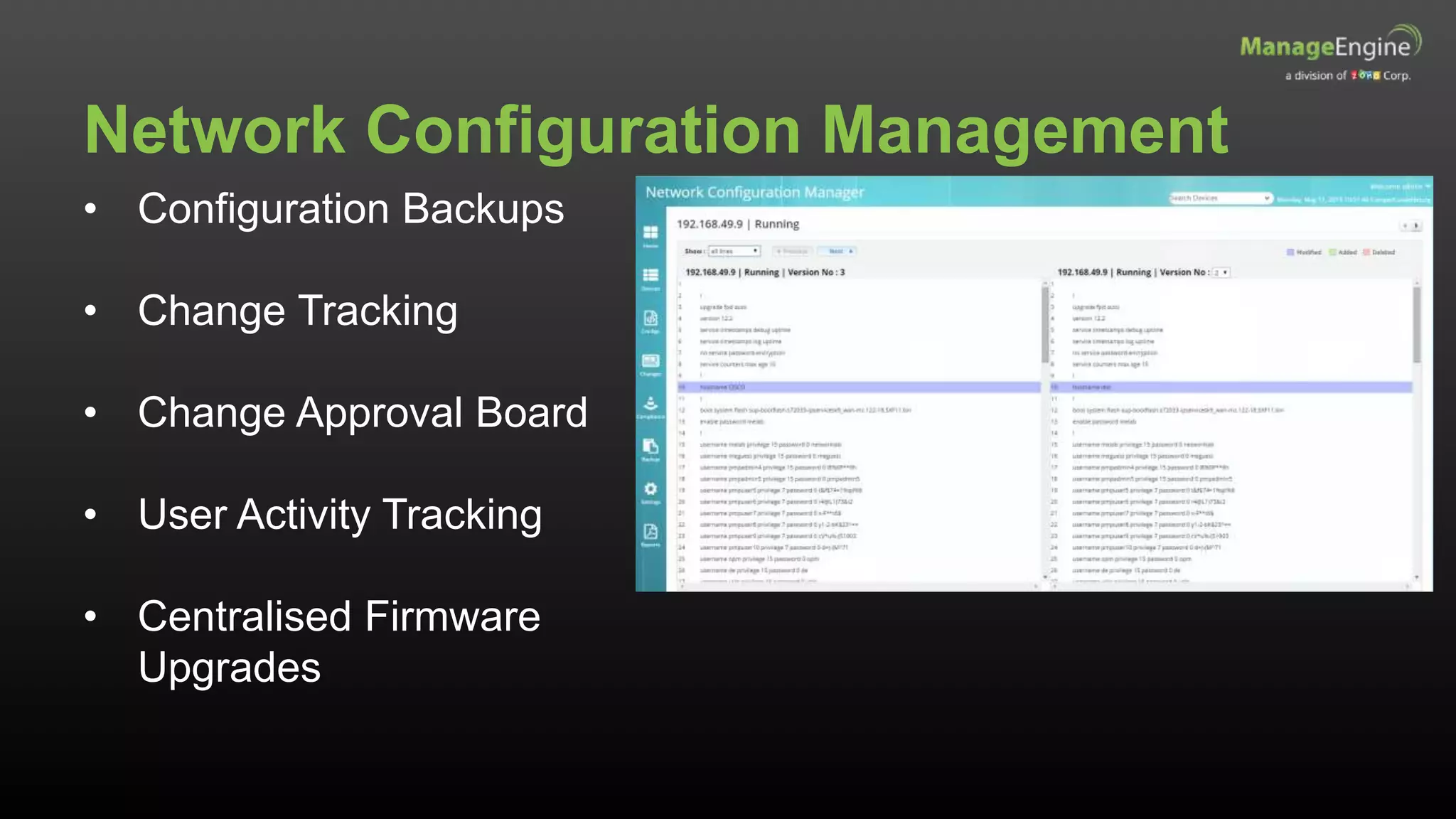 Network Configuration Management
• Configuration Backups
• Change Tracking
• Change Approval Board
• User Activity Tracking
• Centralised Firmware
Upgrades
 