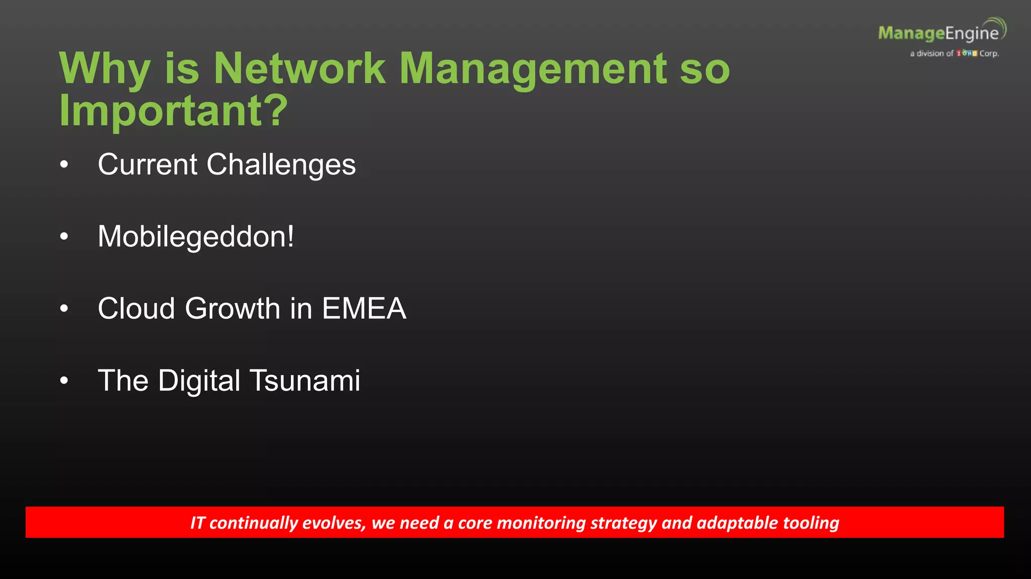Why is Network Management so
Important?
IT continually evolves, we need a core monitoring strategy and adaptable tooling
• Current Challenges
• Mobilegeddon!
• Cloud Growth in EMEA
• The Digital Tsunami
 