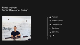 Pakistan
Science Fiction
UT Austin, CS
Developer
Consulting
UX
Fahad Osmani
Senior Director of Design
 