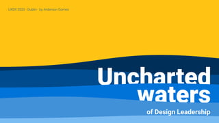 Uncharted
waters
of Design Leadership
UXDX 2023 - Dublin - by Anderson Gomes
 