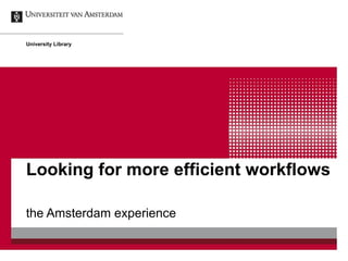 Looking for more efficient workflows the Amsterdam experience University Library 