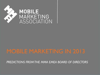 Mobile Marketing in the Middle East	

MOBILE MARKETING IN 2013	

	

PREDICTIONS FROM THE MMA EMEA BOARD OF DIRECTORS	

 