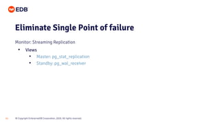 © Copyright EnterpriseDB Corporation, 2020. All rights reserved.
21
Eliminate Single Point of failure
Monitor: Streaming Replication
• Views
• Master: pg_stat_replication
• Standby: pg_wal_receiver
 
