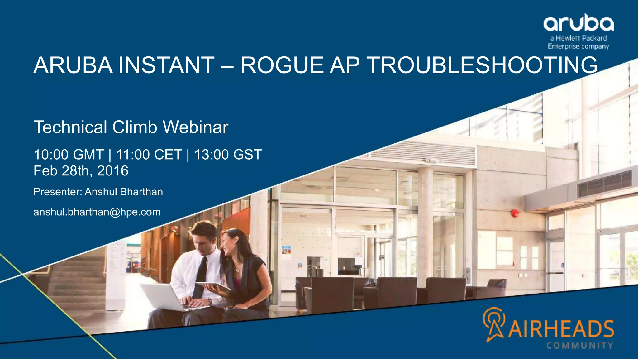 ARUBA INSTANT – ROGUE AP TROUBLESHOOTING
Technical Climb Webinar
10:00 GMT | 11:00 CET | 13:00 GST
Feb 28th, 2016
Presenter: Anshul Bharthan
anshul.bharthan@hpe.com
 