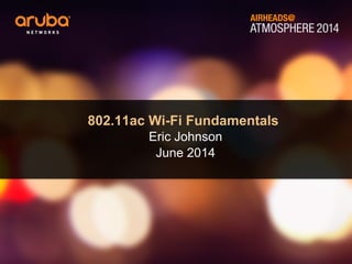 ATMOSPHERE 2014
AIRHEADS@
802.11ac Wi-Fi Fundamentals
Eric Johnson
June 2014
 