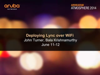 Deploying Lync over WiFi
John Turner, Bala Krishnamurthy
June 11-12
 