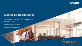 1
Master-L3-Redundancy
10:00 GMT | 11:00 CET | 14:00 GST
FEB 6th, 2018
Presenter: Abdul Ali Irfaan
abdul.ali.irfaan@hpe.com
 