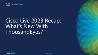 #CiscoLive
Cisco Live 2023 Recap:
What’s New With
ThousandEyes?
 