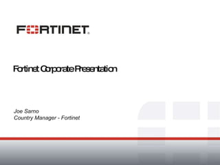 Fortinet Corporate Presentation Joe Sarno Country Manager - Fortinet 
