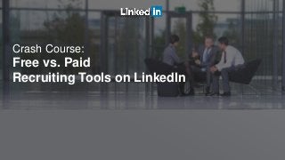 Crash Course:
Free vs. Paid
Recruiting Tools on LinkedIn
 