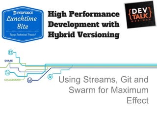 Using Streams, Git and
Swarm for Maximum
Effect
 