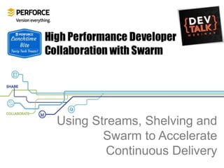 Using Streams, Shelving and
Swarm to Accelerate
Continuous Delivery
 