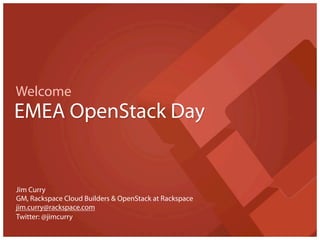 Welcome
EMEA OpenStack Day


Jim Curry
GM, Rackspace Cloud Builders & OpenStack at Rackspace
jim.curry@rackspace.com
Twitter: @jimcurry
 
