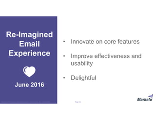 Page 16Marketo Proprietary and Confidential | © Marketo, Inc. 9/13/2016
• Innovate on core features
• Improve effectiveness and
usability
• Delightful
Re-Imagined
Email
Experience
June 2016
 