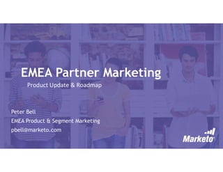 EMEA Partner Marketing
Peter Bell
EMEA Product & Segment Marketing
pbell@marketo.com
Product Update & Roadmap
 