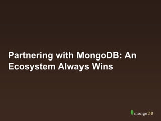 Partnering with MongoDB: An
Ecosystem Always Wins
 