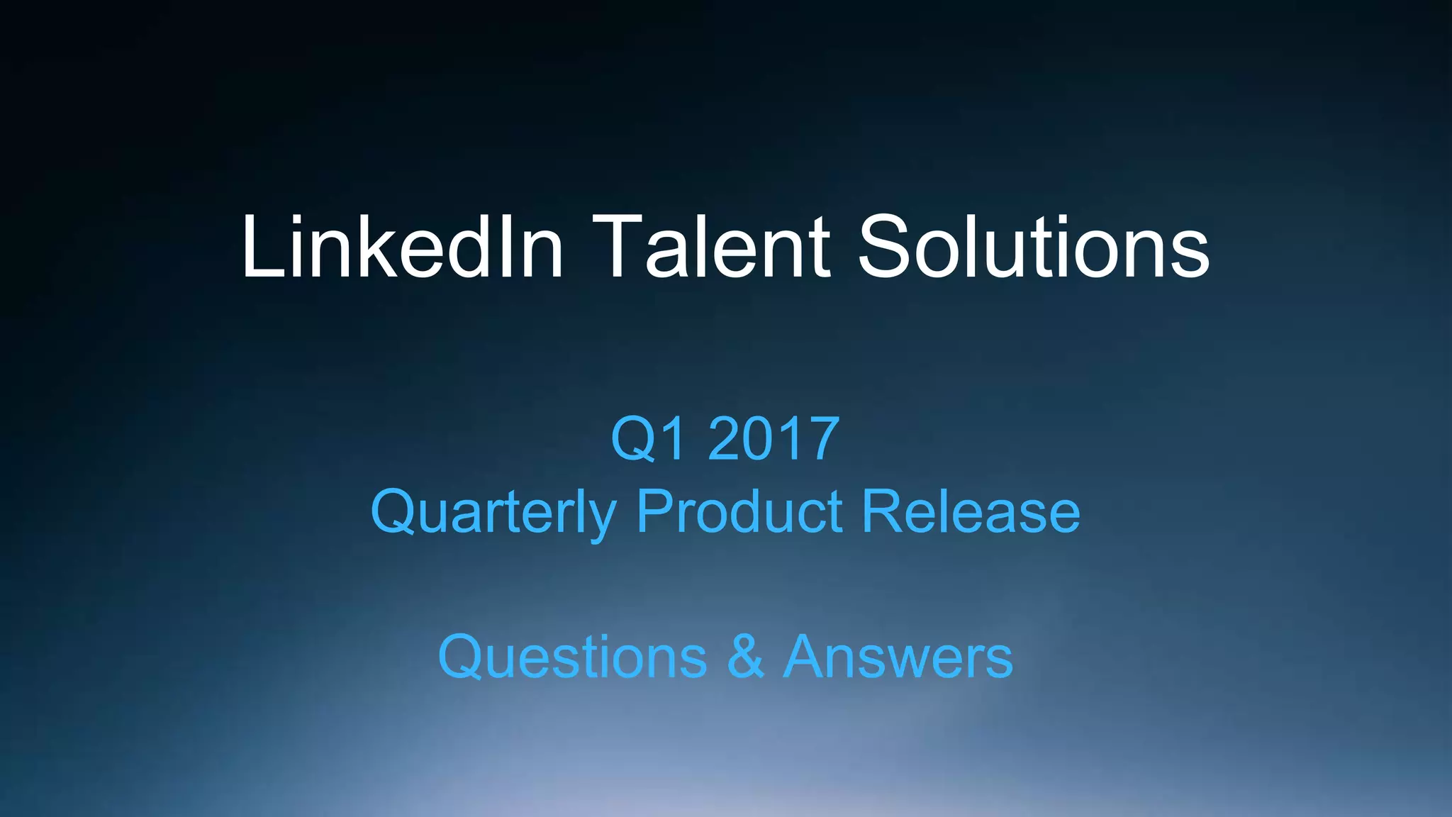 LinkedIn Talent Solutions
Q1 2017
Quarterly Product Release
Questions & Answers
 