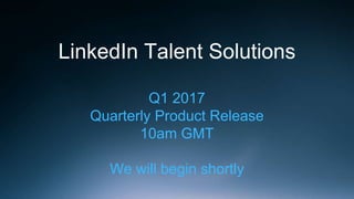 LinkedIn Talent Solutions
Q1 2017
Quarterly Product Release
10am GMT
We will begin shortly
 