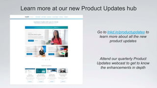 Learn more at our new Product Updates hub
Go to lnkd.in/productupdates to
learn more about all the new
product updates
Attend our quarterly Product
Updates webcast to get to know
the enhancements in depth
 