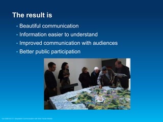 The result is
•

Beautiful communication

•

Information easier to understand

•

Improved communication with audiences

•

Better public participation

Esri EMEAUC13 Geographic Communication with Solid Terrain Models

 