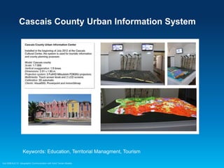 Cascais County Urban Information System

Keywords: Education, Territorial Managment, Tourism
Esri EMEAUC13 Geographic Communication with Solid Terrain Models

 