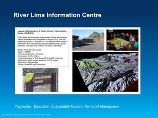 River Lima Information Centre

Keywords: Education, Sustainable Tourism, Territorial Managment
Esri EMEAUC13 Geographic Communication with Solid Terrain Models

 