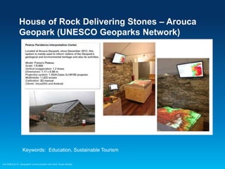 House of Rock Delivering Stones – Arouca
Geopark (UNESCO Geoparks Network)

Keywords: Education, Sustainable Tourism
Esri EMEAUC13 Geographic Communication with Solid Terrain Models

 