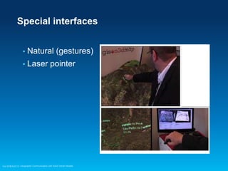 Special interfaces
•

Natural (gestures)

•

Laser pointer

Esri EMEAUC13 Geographic Communication with Solid Terrain Models

 