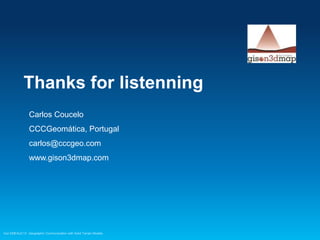 Thanks for listenning
Carlos Coucelo
CCCGeomática, Portugal
carlos@cccgeo.com
www.gison3dmap.com

Esri EMEAUC13 Geographic Communication with Solid Terrain Models

 