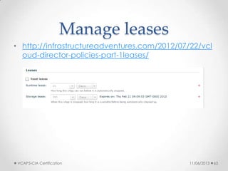 Manage leases
• http://infrastructureadventures.com/2012/07/22/vcl
oud-director-policies-part-1leases/
11/06/2013VCAP5-CIA Certification 63
 