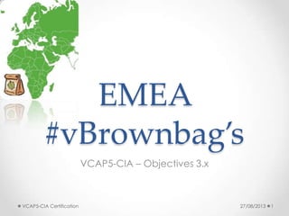 EMEA
#vBrownbag’s
VCAP5-CIA – Objectives 3.x
27/08/2013VCAP5-CIA Certification 1
 