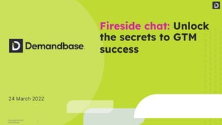 1
Copyright © 2022
Demandbase
Fireside chat: Unlock
the secrets to GTM
success
24 March 2022
 