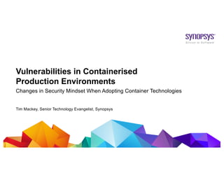 CONFIDENTIAL© 2019 Synopsys, Inc.1
Vulnerabilities in Containerised
Production Environments
Tim Mackey, Senior Technology Evangelist, Synopsys
Changes in Security Mindset When Adopting Container Technologies
 