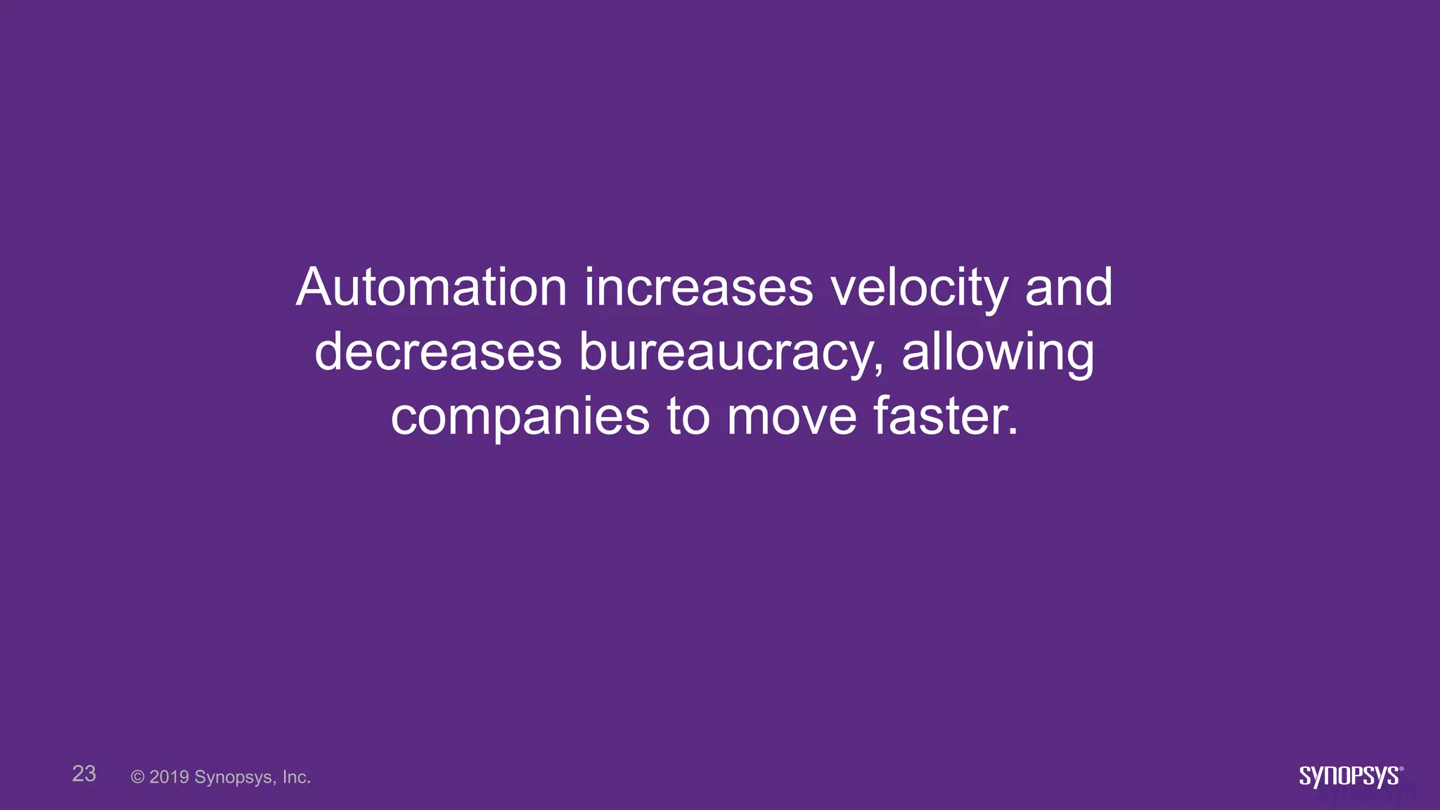 © 2019 Synopsys, Inc.23
Automation increases velocity and
decreases bureaucracy, allowing
companies to move faster.
 