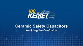 © KEMET Electronics Corporation. All Rights Reserved.
Ceramic Safety Capacitors
Avoiding the Confusion
 