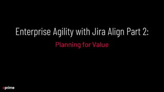 Enterprise Agility with Jira Align Part 2: Planning for Value | PDF