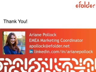 Thank You!
Ariane Pollock
EMEA Marketing Coordinator
apollock@efolder.net
linkedin.com/in/arianepollock
 