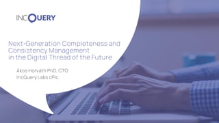 Next-Generation Completeness and
Consistency Management
in the Digital Thread of the Future
Ákos Horváth PhD, CTO
IncQuery Labs cPlc.
 
