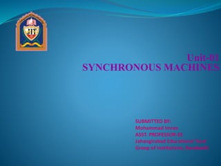 Unit-01
SYNCHRONOUS MACHINES
SUBMITTED BY:
Mohammad Imran
ASST. PROFESSOR-EE
Jahangirabad Educational Trust
Group of Institutions, Barabanki
 