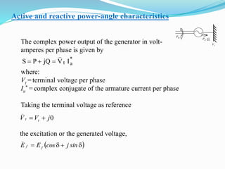 The complex power output of the generator in volt-
amperes per phase is given by
*
at
_
IVjQPS 
where:
Vt = terminal voltage per phase
Ia
* = complex conjugate of the armature current per phase
Taking the terminal voltage as reference
0jVV tt
_

the excitation or the generated voltage,
 dd sinjcosEE ff
_
Active and reactive power-angle characteristics
Pm
Pe, Qe
Vt
 