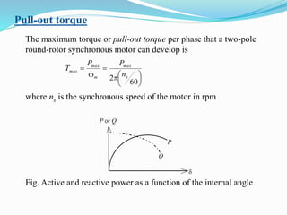 Pull-out torque
The maximum torque or pull-out torque per phase that a two-pole
round-rotor synchronous motor can develop is





p



60
2 s
max
m
max
max
n
PP
T
where ns is the synchronous speed of the motor in rpm
P
d
P or Q
Q
Fig. Active and reactive power as a function of the internal angle
 