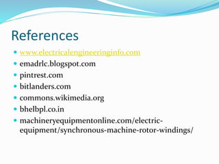 References
 www.electricalengineeringinfo.com
 emadrlc.blogspot.com
 pintrest.com
 bitlanders.com
 commons.wikimedia.org
 bhelbpl.co.in
 machineryequipmentonline.com/electric-
equipment/synchronous-machine-rotor-windings/
 