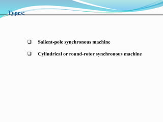 Types:
 Salient-pole synchronous machine
 Cylindrical or round-rotor synchronous machine
 